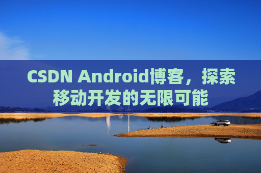 CSDN Android博客，探索移动开发的无限可能