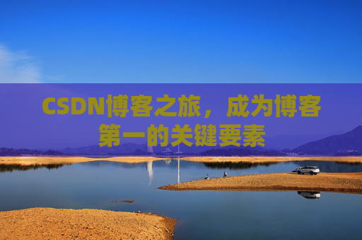 CSDN博客之旅，成为博客第一的关键要素